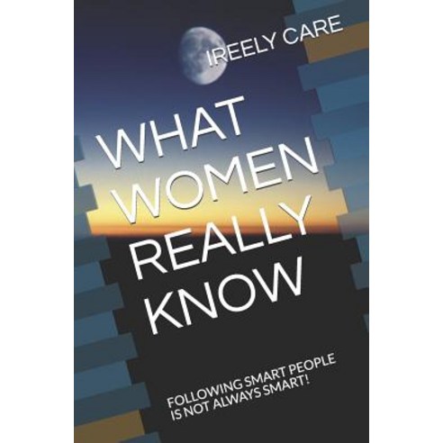 (영문도서) What Women Really Know: Following Smart People Is Not Always Smart! Paperback, Independently Published, English, 9781731383587