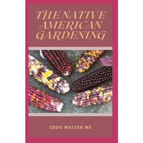 (영문도서) The Native American Gardening: A Complete And Effective to Discover How to Find and Grow Forg... Paperback, Independently Published, English, 9798505292778