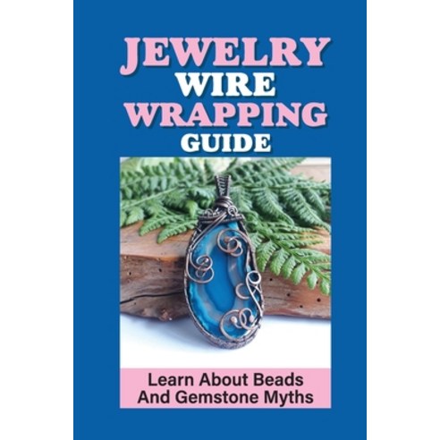 (영문도서) Jewelry Wire Wrapping Guide: Learn About Beads And Gemstone Myths: Laying Stones Techniques Paperback, Independently Published, English, 9798543815823