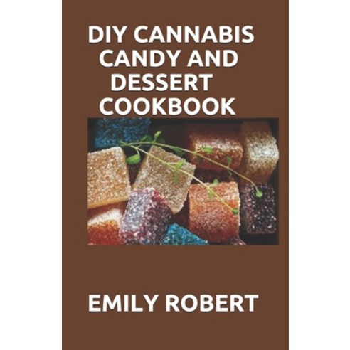 DIY Cannabis Candy and Dessert Cookbook: The Perfect And Easy Marijuana Medical Recipes to Make your... Paperback, Independently Published