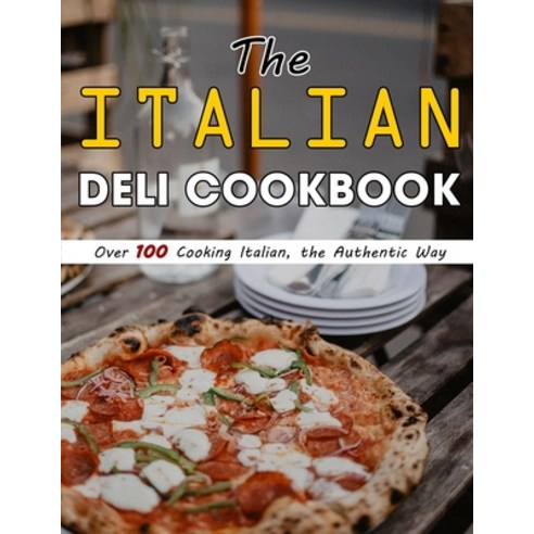 (영문도서) The Italian Deli Cookbook: Over 100 Cooking Italian the Authentic Way Paperback, Independently Published, English, 9798470702685