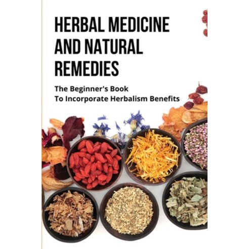 (영문도서) Herbal Medicine And Natural Remedies: The Beginner''s Book To Incorporate Herbalism Benefits: ... Paperback, Independently Published, English, 9798501947443