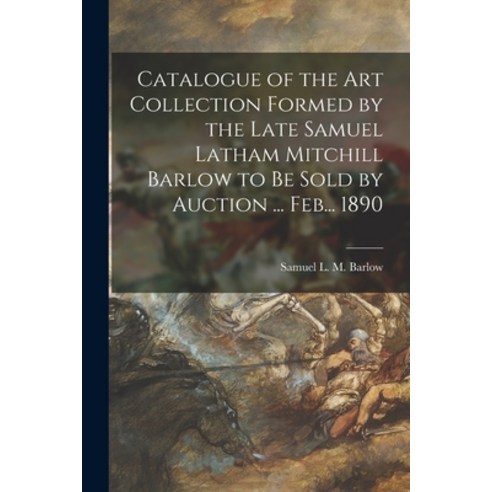 (영문도서) Catalogue of the Art Collection Formed by the Late Samuel Latham Mitchill Barlow to Be Sold b... Paperback, Legare Street Press, English, 9781014854506