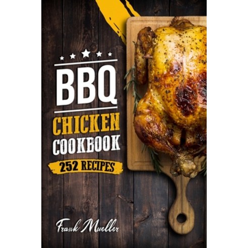 BBQ Chicken Cookbook: Master Barbecue Chicken Recipes and the Sauces That Go with Them Paperback, Independently Published