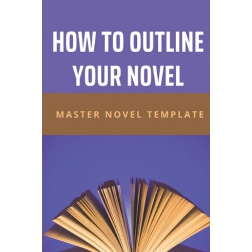 (영문도서) How To Outline Your Novel: Master Novel Template: Outline A Novel Template Paperback, Independently Published, English, 9798507469499