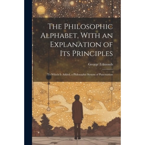 (영문도서) The Philosophic Alphabet With an Explanation of Its Principles: To Which Is Added a Philoso... Paperback, Legare Street Press, English, 9781022874800