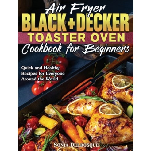 Air Fryer Black+Decker Toaster Oven Cookbook for Beginners: Quick and Healthy Recipes for Everyone A... Hardcover, Sonia Delbosque, English, 9781801244473