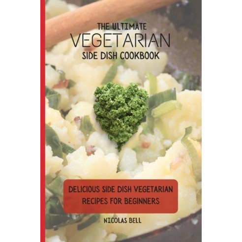 (영문도서) The Ultimate Vegetarian Side Dish Cookbook: Delicious Side Dish Vegetarian Recipes For Beginners Paperback, Nicolas Bell, English, 9781802694192