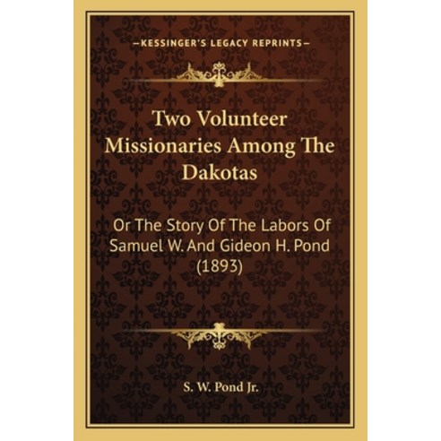 Two Volunteer Missionaries Among The Dakotas: Or The Story Of The Labors Of Samuel W. And Gideon H. ... Paperback, Kessinger Publishing