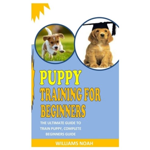 Puppy Training for Beginners: The Ultimate Guide To Train Puppy Complete Beginners Guide Paperback, Independently Published, English, 9798734963364