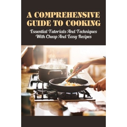 (영문도서) A Comprehensive Guide To Cooking: Essential Tutorials & Techniques With Cheap & Easy Recipes:... Paperback, Independently Published, English, 9798530408885