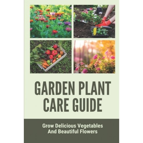 (영문도서) Garden Plant Care Guide: Grow Delicious Vegetables And Beautiful Flowers: Vegetable Planting ... Paperback, Independently Published, English, 9798530742361