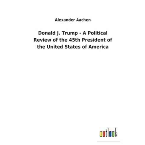 (영문도서) Donald J. Trump - A Political Review of the 45th President of the United States of America Paperback, Outlook Verlag, English, 9783752460025