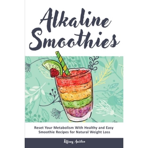Alkaline Smoothies: Reset Your Metabolism With Healthy and Easy Smoothie Recipes for Natural Weight ... Paperback, Tiffany Aniston, English, 9781914527364
