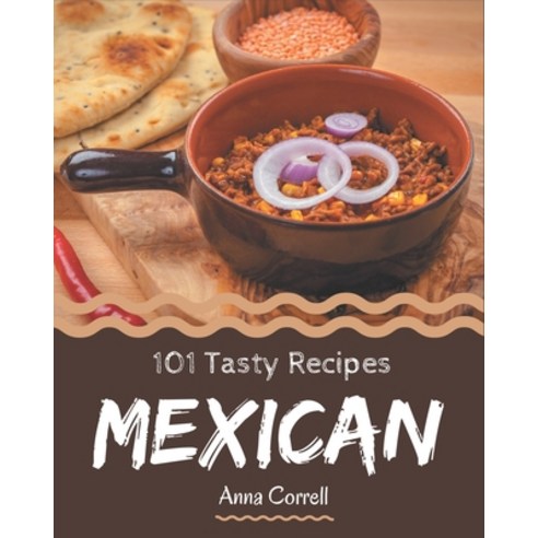 101 Tasty Mexican Recipes: Not Just a Mexican Cookbook! Paperback, Independently Published