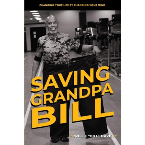 (영문도서) Saving Grandpa Bill: Changing Your Life By Changing Your Mind Paperback, Brand New Me, LLC, English, 9798989076130