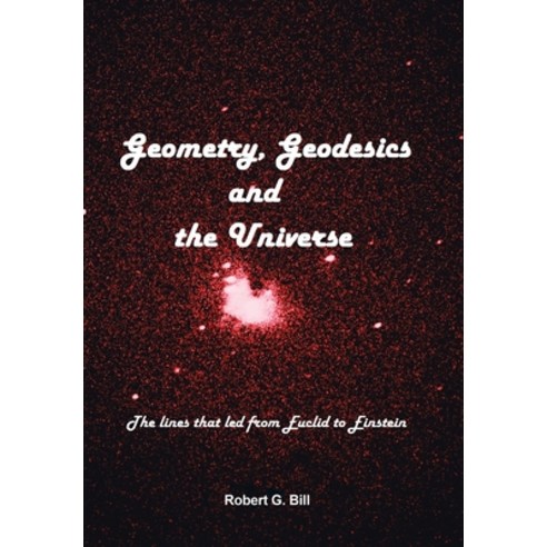 (영문도서) Geometry Geodesics and the Universe: The Lines That Led from Euclid to Einstein Hardcover, Xlibris Us, English, 9781669853060