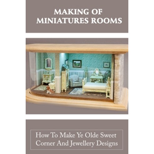 (영문도서) Making Of Miniatures Rooms: How To Make Ye Olde Sweet Corner And Jewellery Designs: Dolls Hou... Paperback, Independently Published, English, 9798463337580