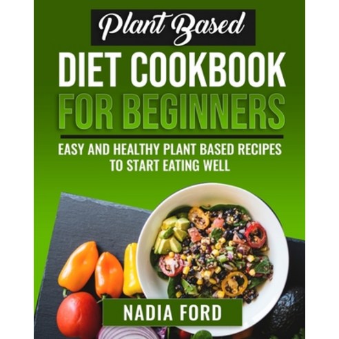 (영문도서) Plant Based Diet Cookbook For Beginners: Easy and Healthy Plant Based Recipes to Start Eating... Paperback, Diet and Nutrition Books, English, 9781803116976