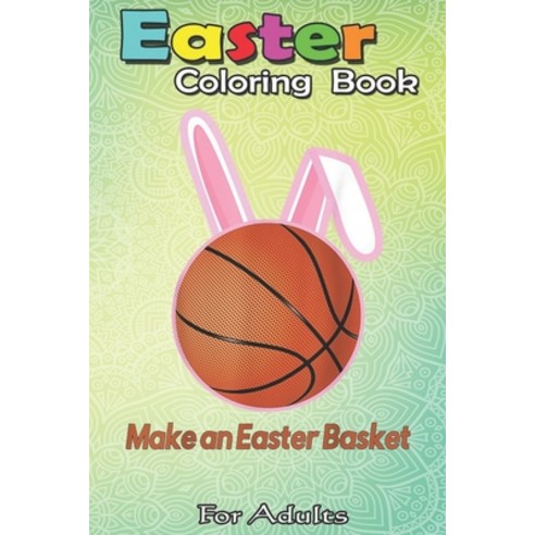 Easter Coloring Book For Adults: Make An Easter Basket Cute Basketball A Happy Easter Coloring Book ... Paperback, Independently Published, English, 9798710247556