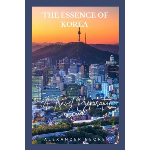 (영문도서) The Essence of Korea: A Travel Preparation Guide Paperback, Independently Published, English, 9798857555118
