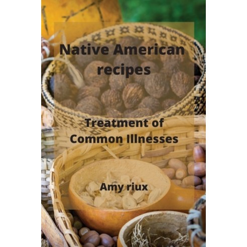 (영문도서) Native American recipes: Treatment of Common Illnesses Paperback, Amy Riux, English, 9781801899642