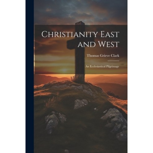 (영문도서) Christianity East and West: An Ecclesiastical Pilgrimage Paperback, Legare Street Press, English, 9781021634955