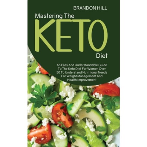 Mastering The Keto Diet: An Easy And Understandable Guide To The Keto Diet For Women Over 50 To Unde... Hardcover, Brandon Hill, English, 9781914525070