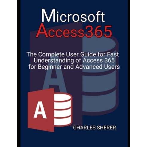 (영문도서) Microsoft Access 365: The Complete User Guide for Fast Understanding of Access 365 for Beginn... Paperback, Independently Published, English, 9798884749160