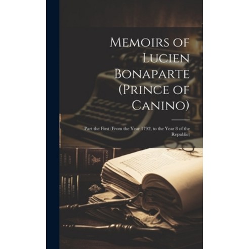 (영문도서) Memoirs of Lucien Bonaparte (Prince of Canino): Part the First (From the Year 1792 to the Ye... Hardcover, Legare Street Press, English, 9781020079917