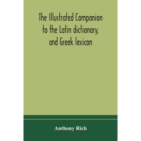 The illustrated companion to the Latin dictionary and Greek lexicon: forming a glossary of all the ... Paperback, Alpha Edition