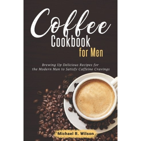 (영문도서) Coffee Cookbook For Men: Brewing Up Delicious Recipes for the Modern Man to Satisfy Caffeine ... Paperback, Independently Published, English, 9798870620329