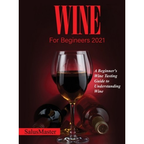 (영문도서) Wine for Begineers 2021: A Beginner''s Wine Tasting Guide to Understanding Wine Hardcover, Salusmaster, English, 9781802831757