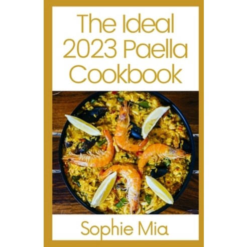 (영문도서) The Ideal 2023 Paella Cookbook: 150 Recipes With The Ultimate Recipe Guide Paperback, Independently Published, English, 9798827574026