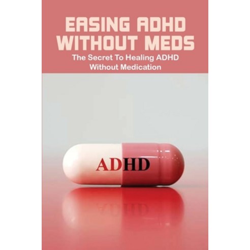 Easing ADHD Without Meds: The Secret To Healing ADHD Without Medication: How To Treat Adhd Without M... Paperback, Independently Published, English, 9798733540245