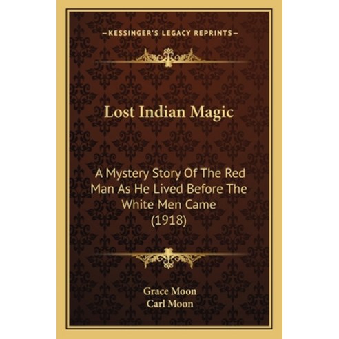 Lost Indian Magic: A Mystery Story Of The Red Man As He Lived Before The White Men Came (1918) Paperback, Kessinger Publishing