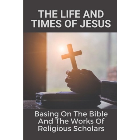 (영문도서) The Life And Times Of Jesus: Basing On The Bible And The Works Of Religious Scholars: Mysteri... Paperback, Independently Published, English, 9798534155921