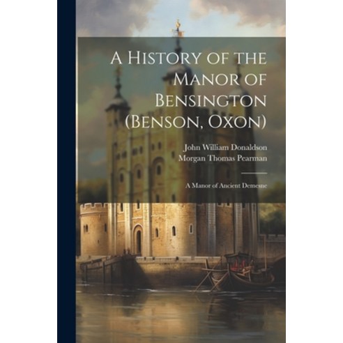 (영문도서) A History of the Manor of Bensington (Benson Oxon): A Manor of Ancient Demesne Paperback, Legare Street Press, English, 9781021360038