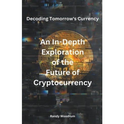 (영문도서) Decoding Tomorrow''s Currency: An In-Depth Exploration of the Future of Cryptocurrency Paperback, Randy Woodrum, English, 9798224560318
