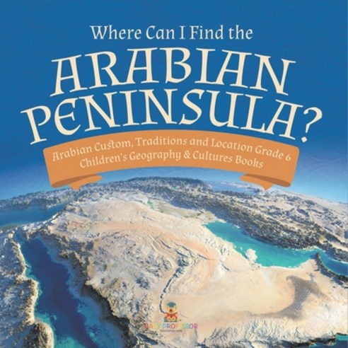 (영문도서) Where Can I Find the Arabian Peninsula? Arabian Custom Traditions and Location Grade 6 Child... Paperback, Baby Professor, English, 9781541954823