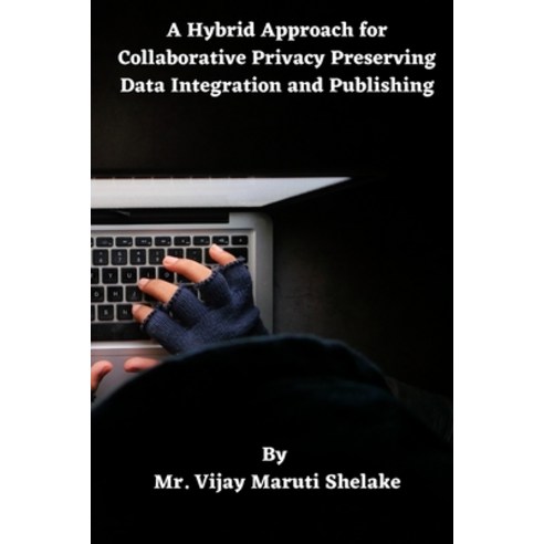 (영문도서) A Hybrid Approach for Collaborative Privacy Preserving Data Integration and Publishing Paperback, Mr. Vijay Maruti Shelake, English, 9781805298663