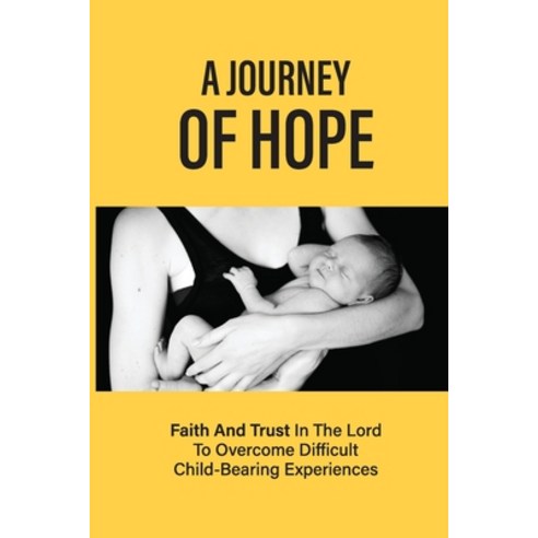 (영문도서) A Journey Of Hope: Faith And Trust In The Lord To Overcome Difficult Child-Bearing Experience... Paperback, Independently Published, English, 9798512287514