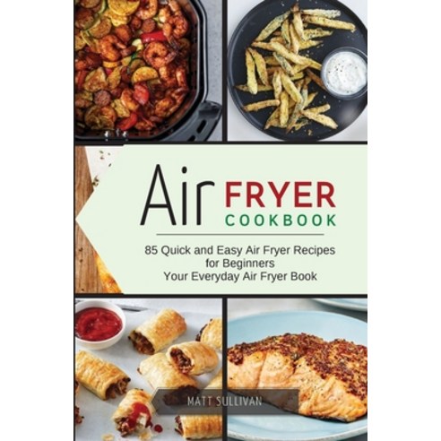 (영문도서) Air Fryer Cookbook: 85 Quick and Easy Air Fryer Recipes for Beginners Your Everyday Air Fryer... Paperback, Matt Sullivan, English, 9781667111919