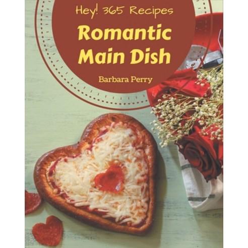 Hey! 365 Romantic Main Dish Recipes: Make Cooking at Home Easier with Romantic Main Dish Cookbook! Paperback, Independently Published