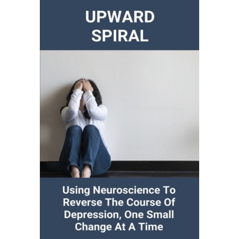 Upward Spiral: Using Neuroscience To Reverse The Course Of Depression One Small Change At A Time: G... Paperback, Independently Published, English, 9798728381327