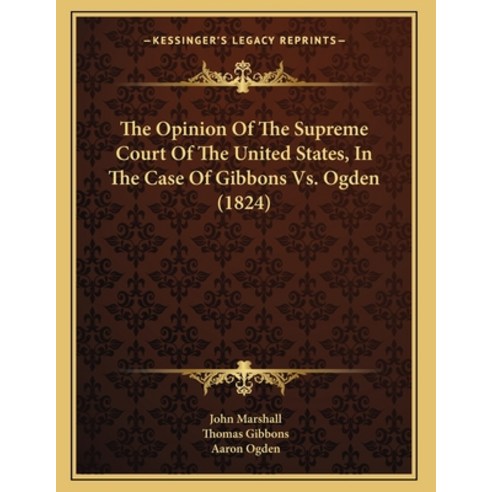 The Opinion Of The Supreme Court Of The United States In The Case Of Gibbons Vs. Ogden (1824) Paperback, Kessinger Publishing, English, 9781166406042