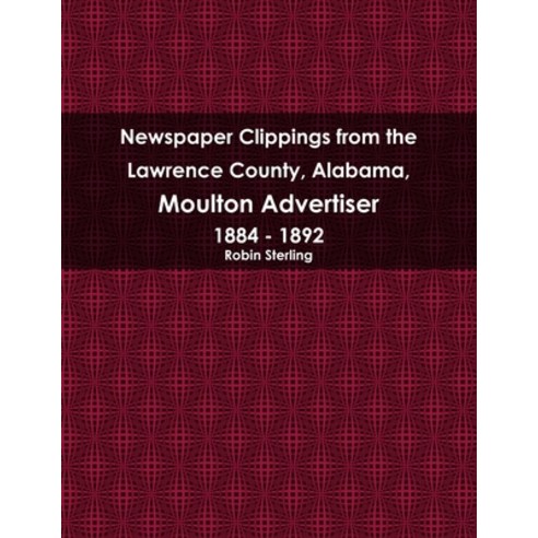 (영문도서) Newspaper Clippings from the Lawrence County Alabama Moulton Advertiser 1884 - 1892 Paperback, Lulu.com, English, 9780359984145