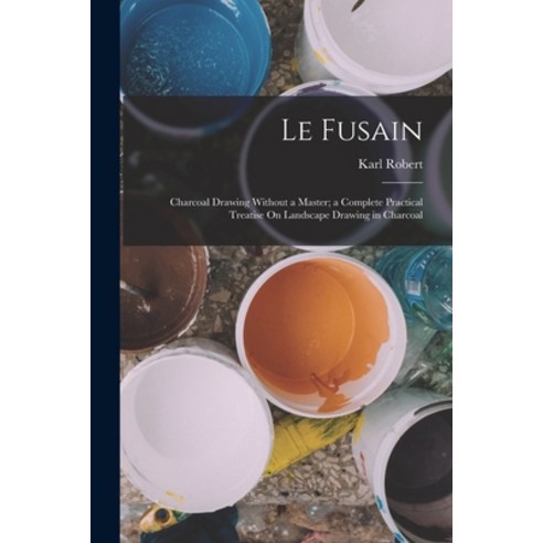 (영문도서) Le Fusain: Charcoal Drawing Without a Master; a Complete Practical Treatise On Landscape Draw... Paperback, Legare Street Press, English, 9781016479851