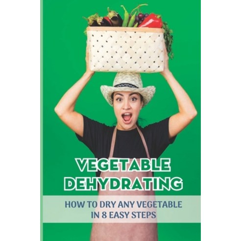 (영문도서) Vegetable Dehydrating: How To Dry Any Vegetable In 8 Easy Steps: How To Dehydrate Fruits And ... Paperback, Independently Published, English, 9798521947539