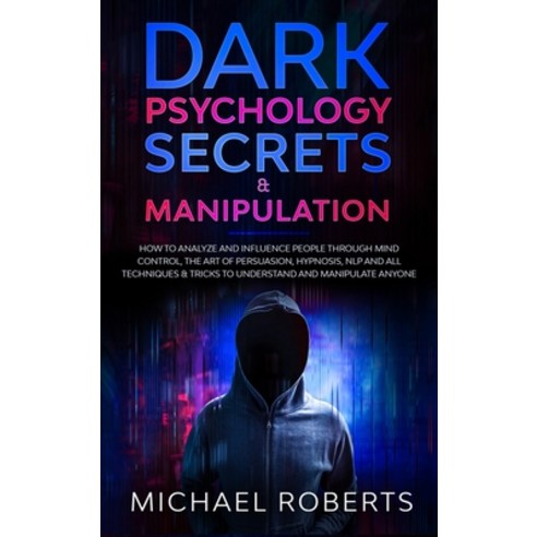 Dark Psychology Secrets & Manipulation: How to Analyze and Influence People through Mind Control Th... Hardcover, Michael Roberts, English, 9781801943277